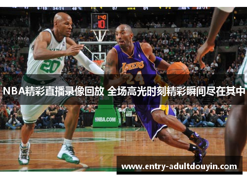 NBA精彩直播录像回放 全场高光时刻精彩瞬间尽在其中